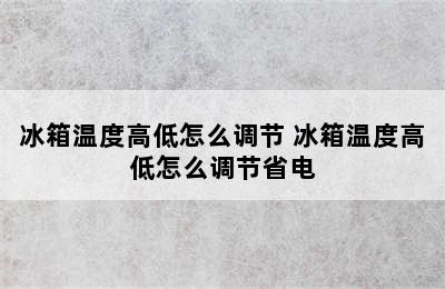 冰箱温度高低怎么调节 冰箱温度高低怎么调节省电